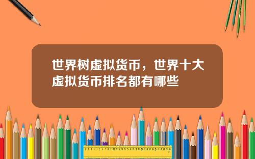 世界树虚拟货币，世界十大虚拟货币排名都有哪些