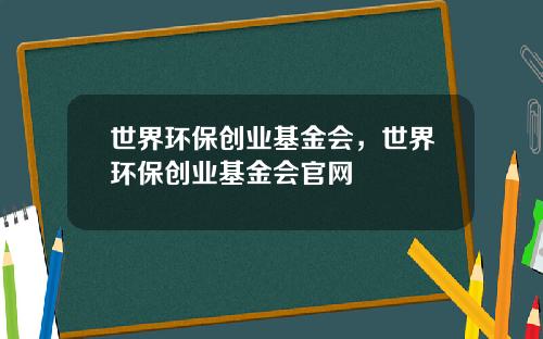 世界环保创业基金会，世界环保创业基金会官网