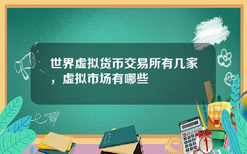 世界虚拟货币交易所有几家，虚拟市场有哪些
