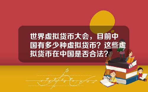 世界虚拟货币大会，目前中国有多少种虚拟货币？这些虚拟货币在中国是否合法？