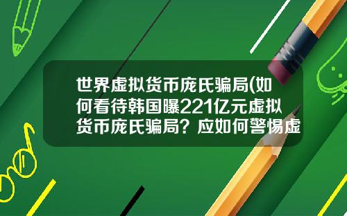世界虚拟货币庞氏骗局(如何看待韩国曝221亿元虚拟货币庞氏骗局？应如何警惕虚拟骗局？)