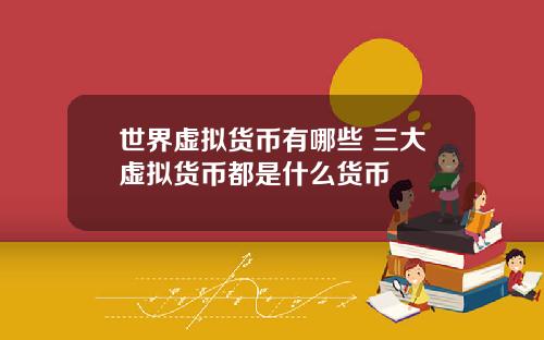 世界虚拟货币有哪些 三大虚拟货币都是什么货币