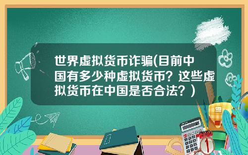 世界虚拟货币诈骗(目前中国有多少种虚拟货币？这些虚拟货币在中国是否合法？)