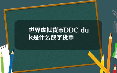 世界虚拟货币DDC duk是什么数字货币