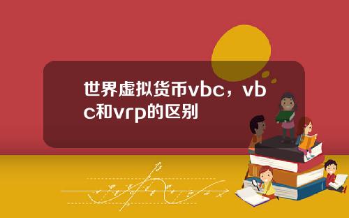 世界虚拟货币vbc，vbc和vrp的区别