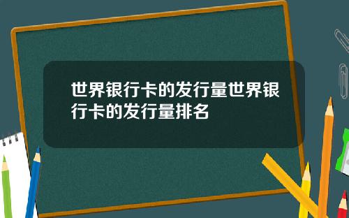 世界银行卡的发行量世界银行卡的发行量排名