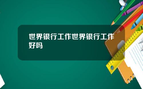 世界银行工作世界银行工作好吗