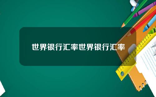 世界银行汇率世界银行汇率