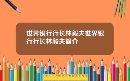 世界银行行长林毅夫世界银行行长林毅夫简介