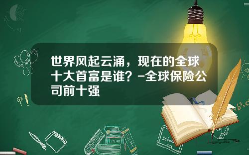 世界风起云涌，现在的全球十大首富是谁？-全球保险公司前十强