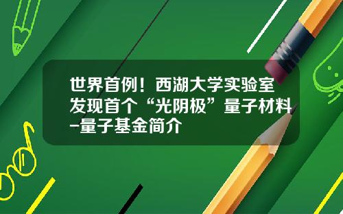 世界首例！西湖大学实验室发现首个“光阴极”量子材料-量子基金简介