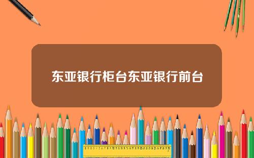 东亚银行柜台东亚银行前台
