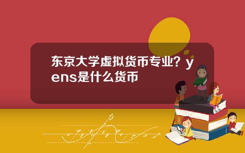 东京大学虚拟货币专业？yens是什么货币