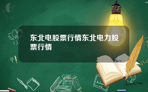 东北电股票行情东北电力股票行情