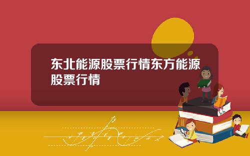 东北能源股票行情东方能源股票行情