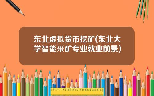 东北虚拟货币挖矿(东北大学智能采矿专业就业前景)