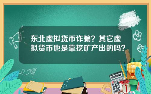 东北虚拟货币诈骗？其它虚拟货币也是靠挖矿产出的吗？