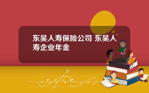 东吴人寿保险公司 东吴人寿企业年金