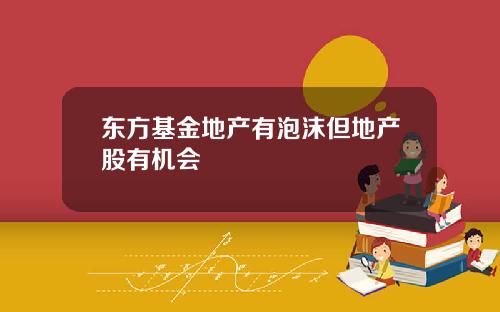 东方基金地产有泡沫但地产股有机会