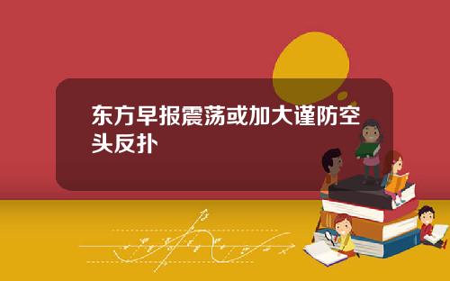 东方早报震荡或加大谨防空头反扑
