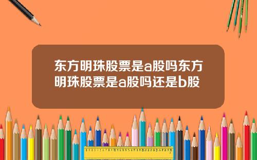 东方明珠股票是a股吗东方明珠股票是a股吗还是b股