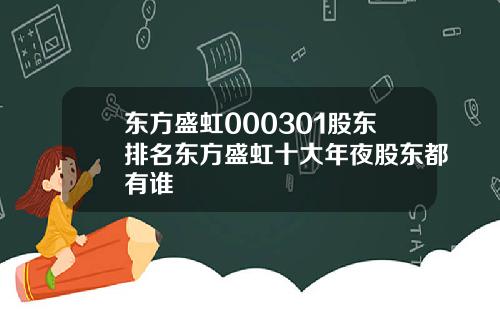 东方盛虹000301股东排名东方盛虹十大年夜股东都有谁