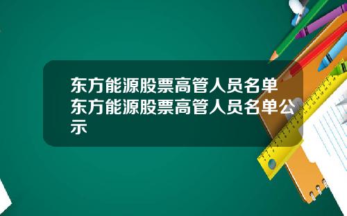东方能源股票高管人员名单东方能源股票高管人员名单公示