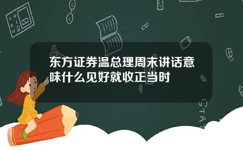 东方证券温总理周末讲话意味什么见好就收正当时