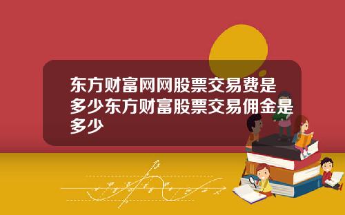 东方财富网网股票交易费是多少东方财富股票交易佣金是多少