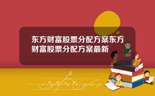 东方财富股票分配方案东方财富股票分配方案最新