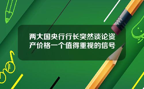 两大国央行行长突然谈论资产价格一个值得重视的信号