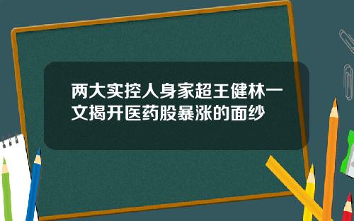 两大实控人身家超王健林一文揭开医药股暴涨的面纱