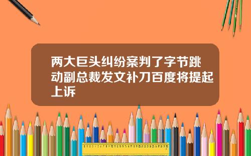 两大巨头纠纷案判了字节跳动副总裁发文补刀百度将提起上诉