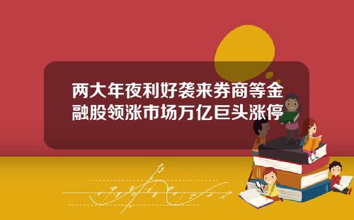 两大年夜利好袭来券商等金融股领涨市场万亿巨头涨停