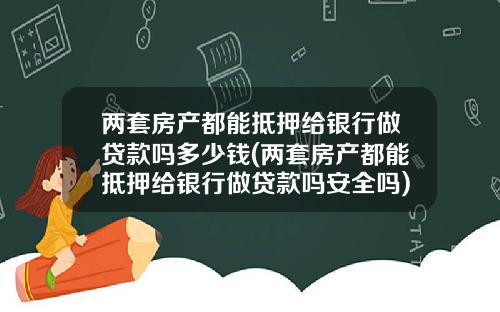 两套房产都能抵押给银行做贷款吗多少钱(两套房产都能抵押给银行做贷款吗安全吗)