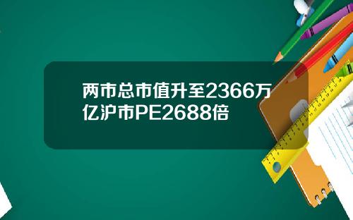 两市总市值升至2366万亿沪市PE2688倍