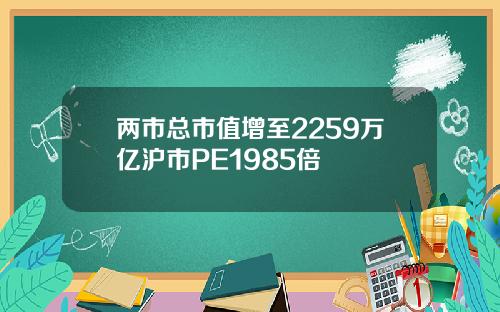 两市总市值增至2259万亿沪市PE1985倍