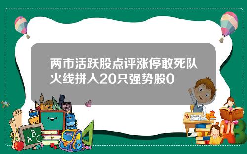 两市活跃股点评涨停敢死队火线拼入20只强势股0