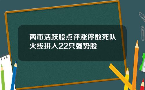 两市活跃股点评涨停敢死队火线拼入22只强势股