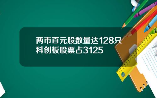 两市百元股数量达128只科创板股票占3125