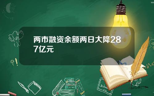 两市融资余额两日大降287亿元