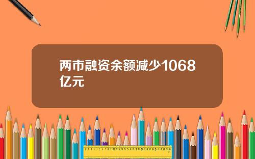 两市融资余额减少1068亿元