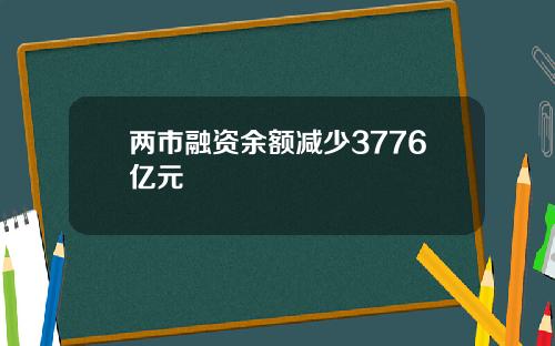 两市融资余额减少3776亿元