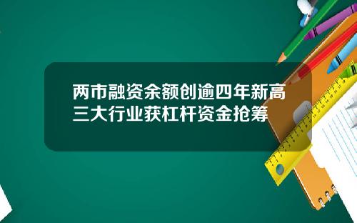 两市融资余额创逾四年新高三大行业获杠杆资金抢筹