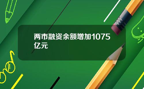 两市融资余额增加1075亿元