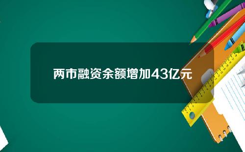两市融资余额增加43亿元