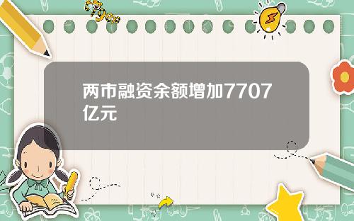 两市融资余额增加7707亿元