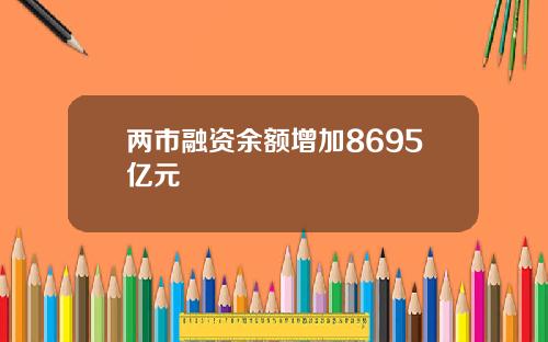 两市融资余额增加8695亿元