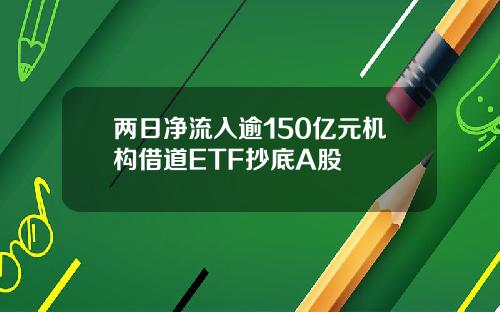 两日净流入逾150亿元机构借道ETF抄底A股