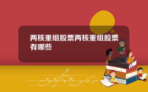 两核重组股票两核重组股票有哪些